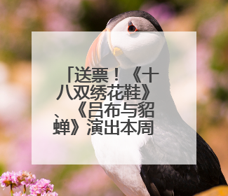 送票！《十八双绣花鞋》、《吕布与貂蝉》演出本周精彩来袭
