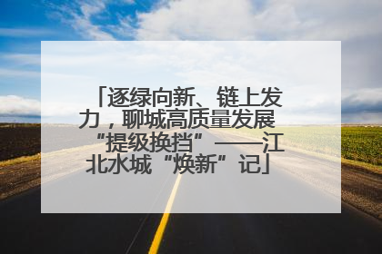 逐绿向新、链上发力，聊城高质量发展“提级换挡”——江北水城“焕新”记