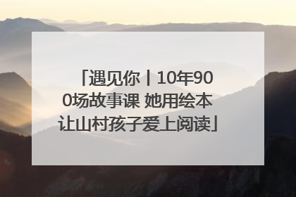 遇见你丨10年900场故事课 她用绘本让山村孩子爱上阅读