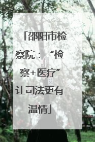 邵阳市检察院：“检察+医疗”让司法更有温情