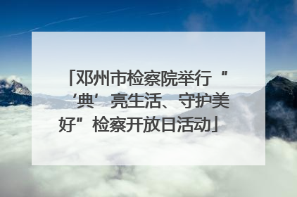 邓州市检察院举行“‘典’亮生活、守护美好”检察开放日活动