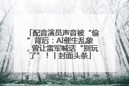 配音演员声音被“偷”背后：AI催生乱象，曾让雷军喊话“别玩了”！丨封面头条