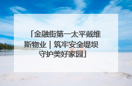 金融街第一太平戴维斯物业｜筑牢安全堤坝 守护美好家园