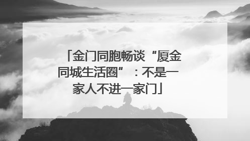 金门同胞畅谈“厦金同城生活圈”：不是一家人不进一家门