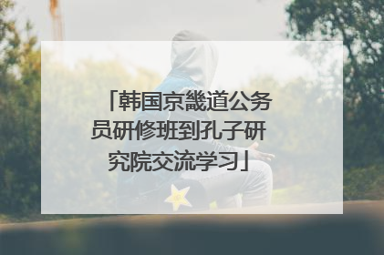 韩国京畿道公务员研修班到孔子研究院交流学习