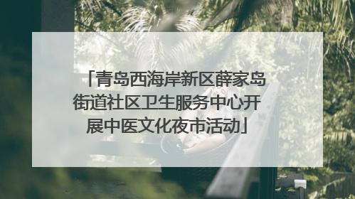 青岛西海岸新区薛家岛街道社区卫生服务中心开展中医文化夜市活动