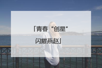 青春“创星” 闪耀燕赵