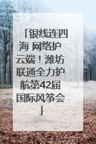 银线连四海 网络护云端！潍坊联通全力护航第42届国际风筝会