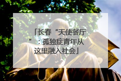 长春“天使餐厅”：孤独症青年从这里融入社会
