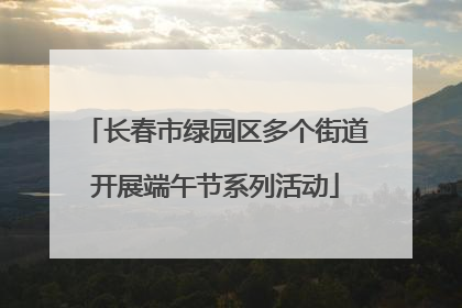 长春市绿园区多个街道开展端午节系列活动