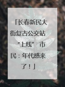 长春新民大街复古公交站“上线” 市民：年代感来了！