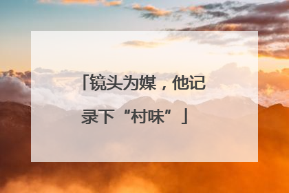 镜头为媒，他记录下“村味”