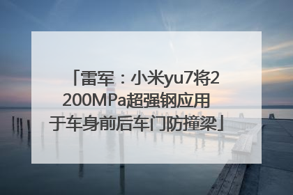 雷军：小米yu7将2200MPa超强钢应用于车身前后车门防撞梁