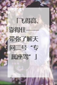 飞得高、靠得住——带你了解天问二号“专属座驾”