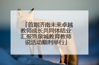 首期济南未来卓越教师成长共同体结业汇报暨泉城教育教师说活动顺利举行