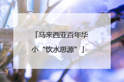 马来西亚百年华小“饮水思源”