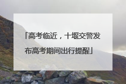 高考临近，十堰交警发布高考期间出行提醒