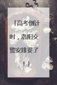 高考倒计时，洛阳交警安排妥了！