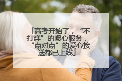 高考开始了，“不打烊”的暖心服务，“点对点”的爱心接送都已上线