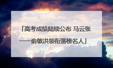 高考成绩陆续公布 马云张一一俞敏洪领衔落榜名人