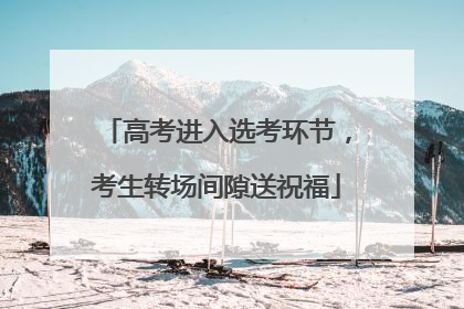 高考进入选考环节，考生转场间隙送祝福