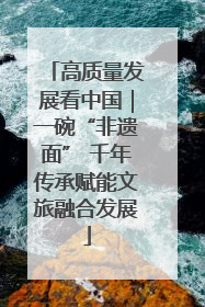 高质量发展看中国｜一碗“非遗面” 千年传承赋能文旅融合发展