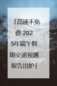 高速不免费 2025年端午假期交通预测报告出炉