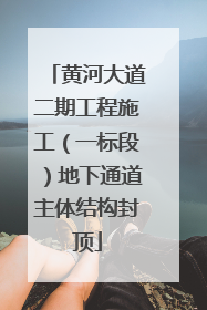 黄河大道二期工程施工（一标段）地下通道主体结构封顶