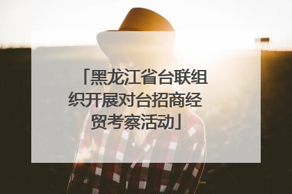黑龙江省台联组织开展对台招商经贸考察活动