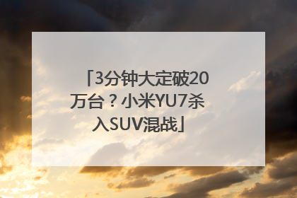 3分钟大定破20万台？小米YU7杀入SUV混战