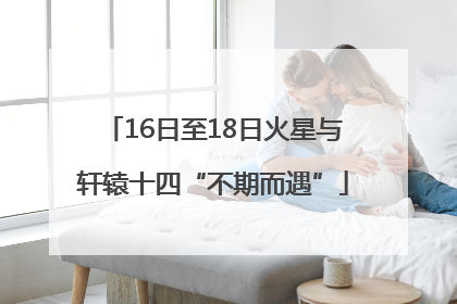 16日至18日火星与轩辕十四“不期而遇”