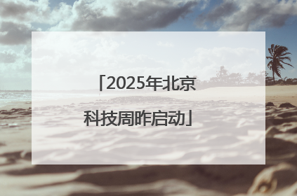 2025年北京科技周昨启动