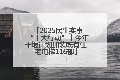 2025民生实事“十大行动”丨今年十堰计划加装既有住宅电梯116部