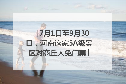 7月1日至9月30日，河南这家5A级景区对商丘人免门票