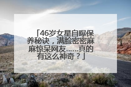46岁女星自曝保养秘诀，满脸密密麻麻惊呆网友……真的有这么神奇？