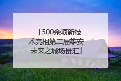 500余项新技术亮相第二届雄安未来之城场景汇