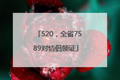 520，全省7589对情侣领证