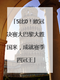 5比0！欧冠决赛大巴黎大胜国米，成就赛季四冠王
