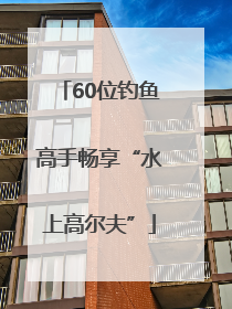 60位钓鱼高手畅享“水上高尔夫”