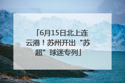 6月15日北上连云港！苏州开出“苏超”球迷专列
