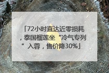 72小时直达近零损耗，泰国榴莲坐“冷气专列”入蓉，售价降30%