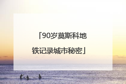 90岁莫斯科地铁记录城市秘密