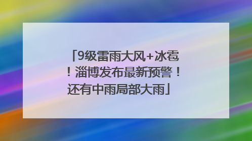 9级雷雨大风+冰雹！淄博发布最新预警！还有中雨局部大雨
