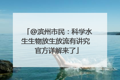 @滨州市民：科学水生生物放生放流有讲究 官方详解来了