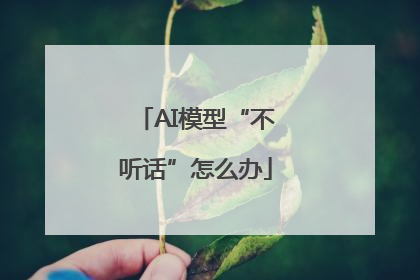 AI模型“不听话”怎么办
