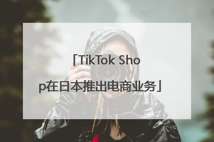 TikTok Shop在日本推出电商业务