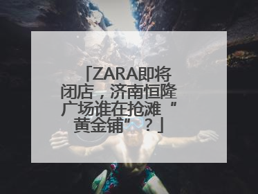 ZARA即将闭店，济南恒隆广场谁在抢滩“黄金铺”？